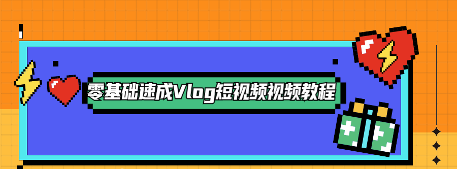 零基础速成Vlog短视频教程-爱学资源网